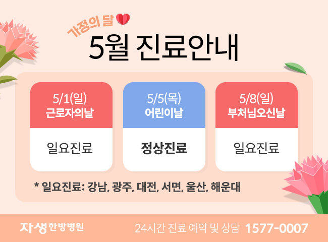 5월 1일(일) 근로자의날과 8일(일) 부처님 오신 날 일요진료(강남, 광주, 대전, 서면, 울산, 해운대)합니다. 5월5일(목) 어린이날 정상진료합니다. | 자생한방병원 24시간 진료 예약 및 상담 1577-0007