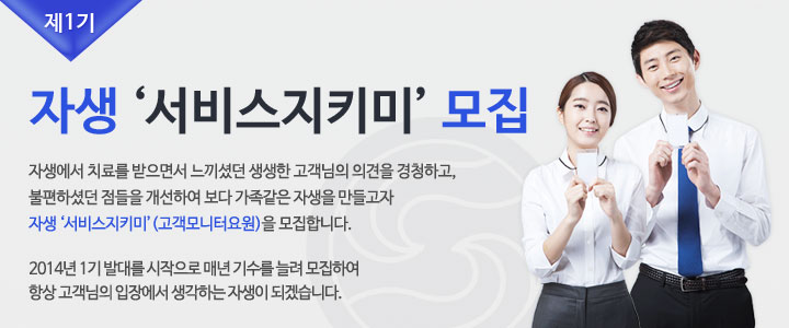 제1기 자생 '서비스지키미' 모집 자생에서 치료를 받으면서 느끼셨던 생생한 고객님의 의견을 경청하고, 불편하셨던 점들을 개선하여 보다 가족같은 자생을 만들고자 자생 ‘서비스지키미’(고객모니터요원)을 모집합니다. 2014년 1기 발대를 시작으로 매년 기수를 늘려 모집하여 항상 고객님의 입장에서 생각하는 자생이 되겠습니다. 